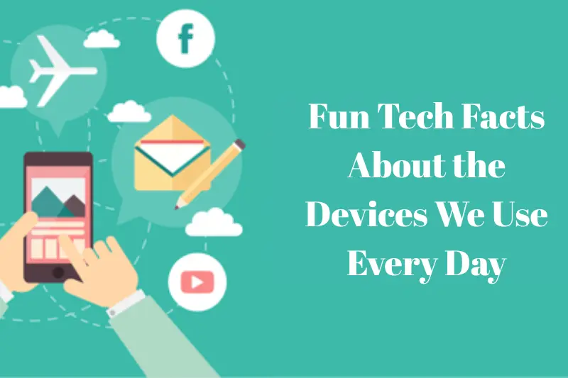 fun tech facts about the devices we use every day