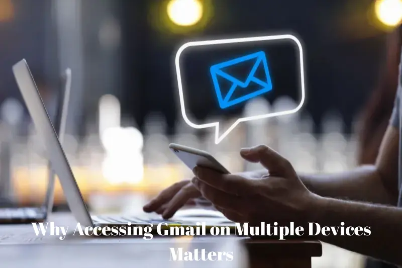 why accessing gmail on multiple devices matters